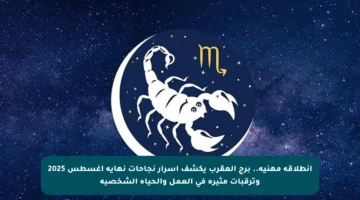 انطلاقة مهنية.. برج العقرب يكشف أسرار نجاحات نهاية أغسطس 2025 وترقبات مثيرة في العمل والحياة الشخصية